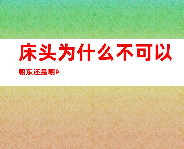 床头为什么不可以朝东还是朝西（东屋为什么不可以住人）