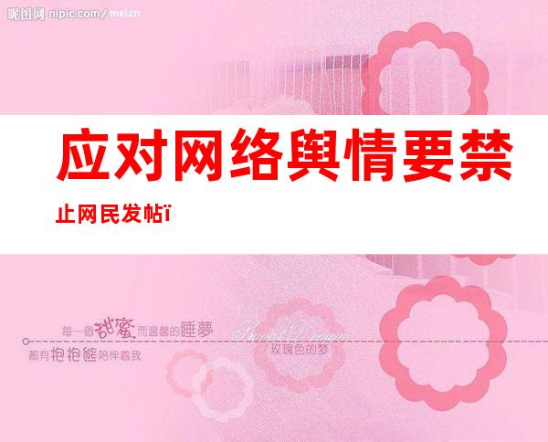 应对网络舆情要禁止网民发帖（网络舆情的应对与引导的方法）