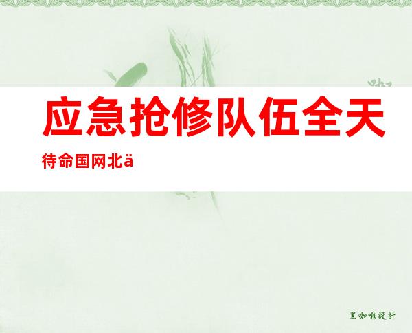 应急抢修队伍全天待命 国网北京电力为高考学子提供可靠电力保障