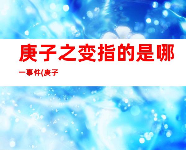 庚子之变指的是哪一事件(庚子之变被处死的大臣)