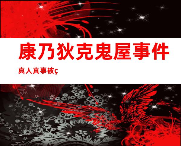 康乃狄克鬼屋事件 真人真事被美国官方承认吓破众人胆