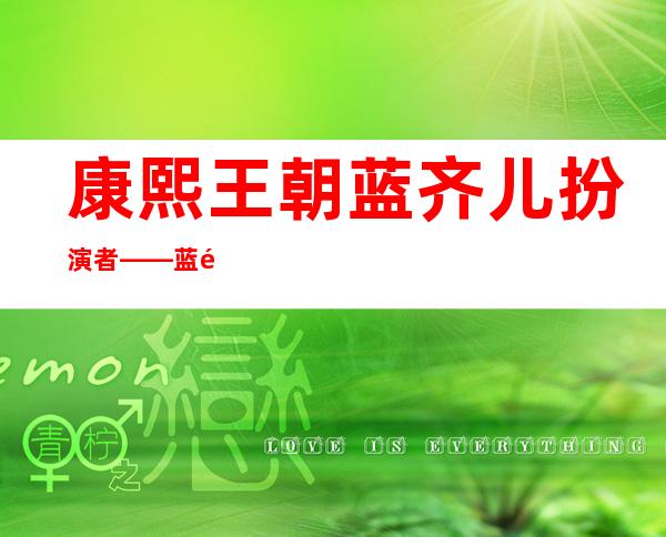 康熙王朝蓝齐儿扮演者——蓝齐儿扮演者是谁