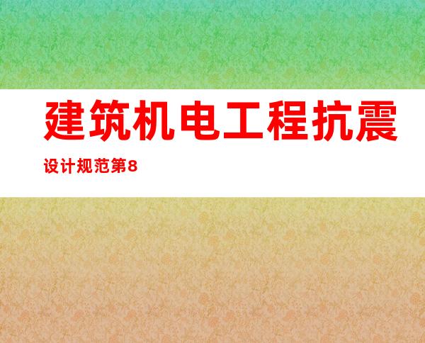 建筑机电工程抗震设计规范第8章文本（建筑机电工程抗震设计规范GB50981）