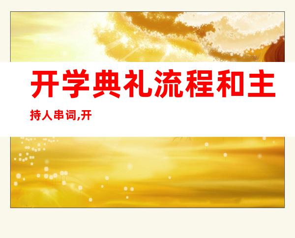 开学典礼流程和主持人串词,开学典礼流程和主持串词