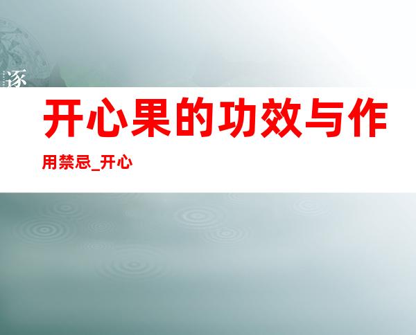 开心果的功效与作用禁忌_开心果禁忌人群与注意事项