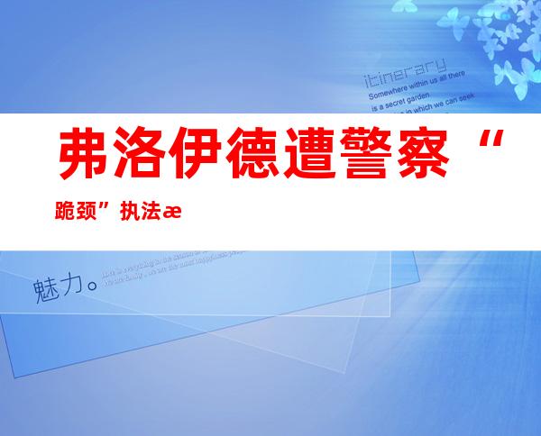 弗洛伊德遭警察“跪颈”执法死亡两周年 美暴力执法和种族歧视“病根”何其深