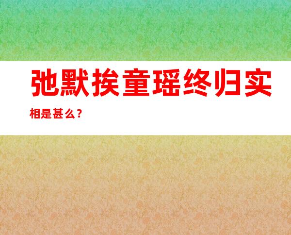 弛默挨童瑶终归实相是甚么？