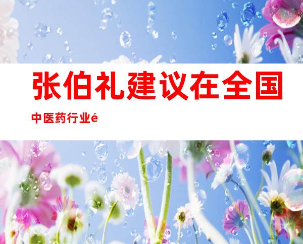 张伯礼建议在全国中医药行业高等教育“十四五”规划教材中增加《中医疫病学》