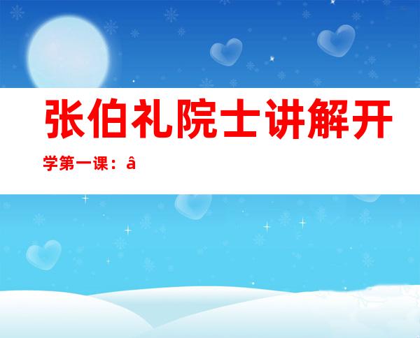 张伯礼院士讲解开学第一课：“守正立异，做新期间中医人”