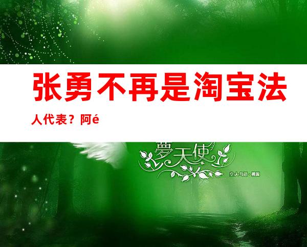 张勇不再是淘宝法人代表？阿里巴巴又换接班人？