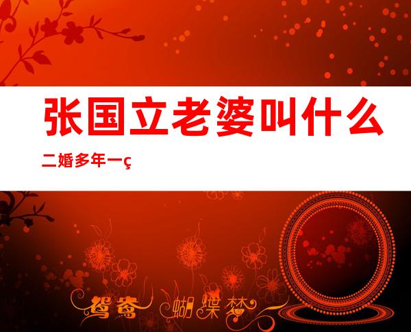 张国立老婆叫什么 二婚多年一直相敬如宾