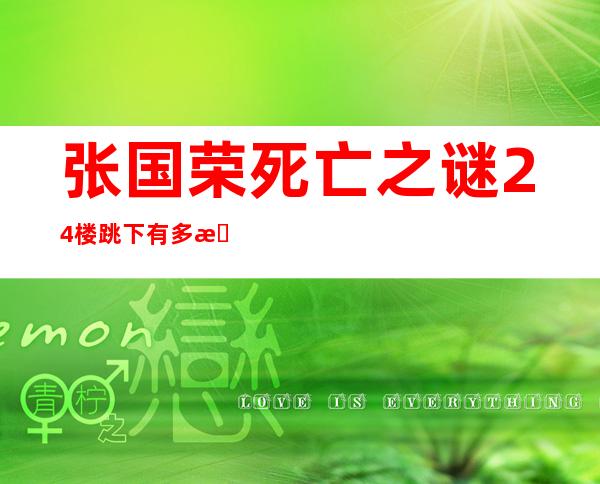 张国荣死亡之谜 24楼跳下有多惨胆小勿看