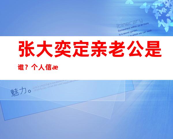 张大奕定亲老公是谁？个人信息背景张大奕和蒋凡怎么样了！