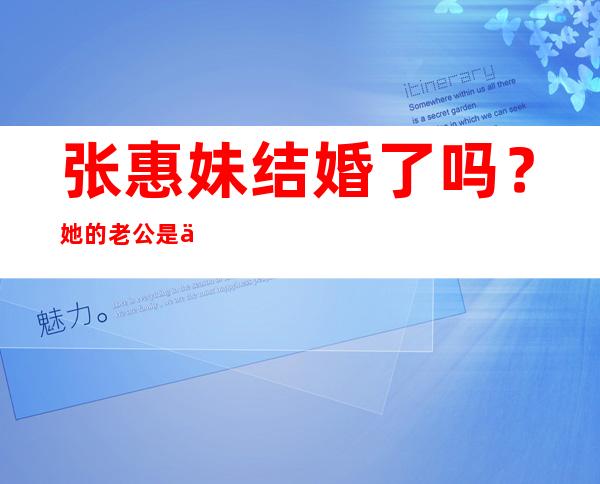 张惠妹结婚了吗？她的老公是交往多年的小男友Sam吗？