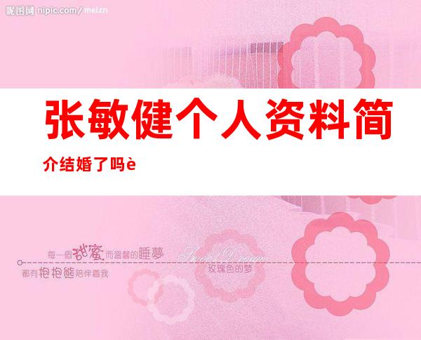 张敏健个人资料简介结婚了吗 老婆叫什么名字