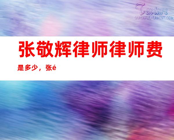 张敬辉律师律师费是多少?，张静辉是财政厅厅长吗