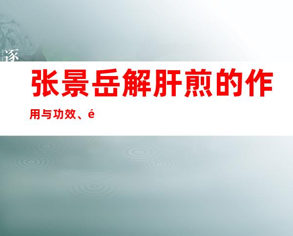 张景岳解肝煎的作用与功效、适应症、临床应用、医案组成方解