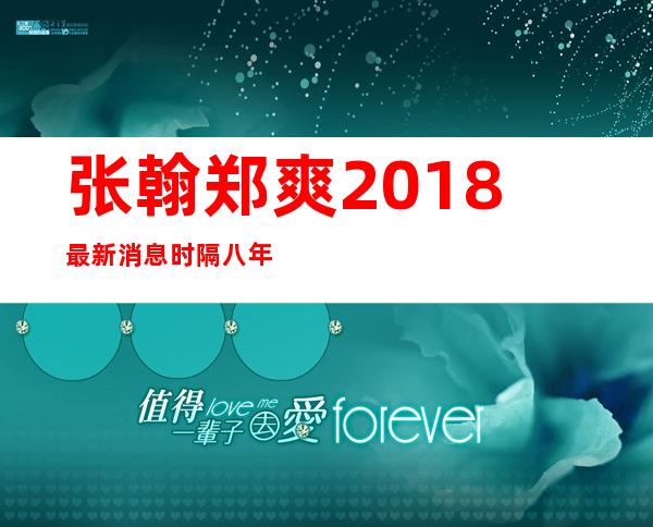 张翰郑爽2018最新消息 时隔八年两人再次合作