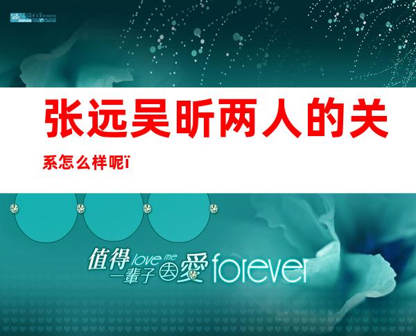 张远吴昕两人的关系怎么样呢？曾经被拍到出去玩一起回公寓！