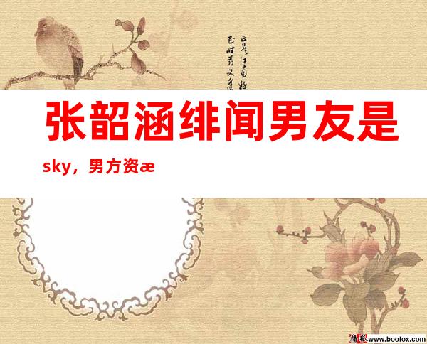 张韶涵绯闻男友是sky，男方资料曝光 ！