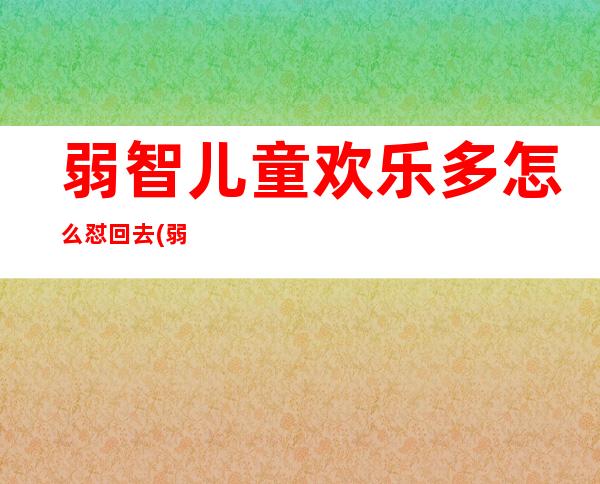 弱智儿童欢乐多怎么怼回去(弱智儿童欢乐多前面一句)