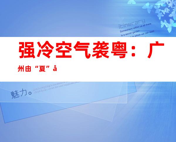 强冷空气袭粤：广州由“夏”入“冬” 粤北最低气温跌破0℃