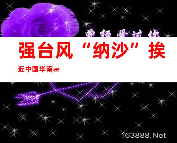 强台风“纳沙”挨近中国华南沿海 波浪以及风暴潮警报双双拉响