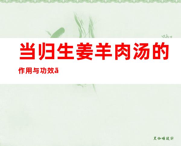 当归生姜羊肉汤的作用与功效、适应症、临床应用、医案案例配方