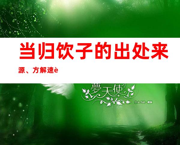 当归饮子的出处来源、方解速记方歌口诀、主治功效