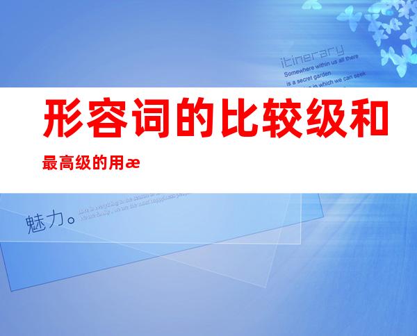 形容词的比较级和最高级的用法总结（形容词的比较级和最高级不规则表）