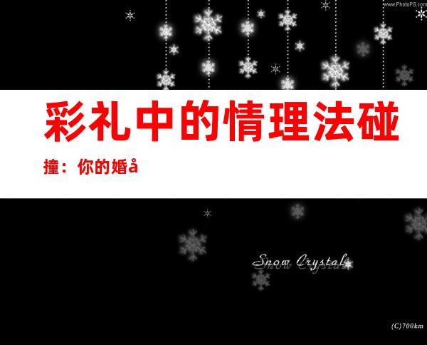 彩礼中的情理法碰撞：你的婚姻为什么让彩礼“作主”？