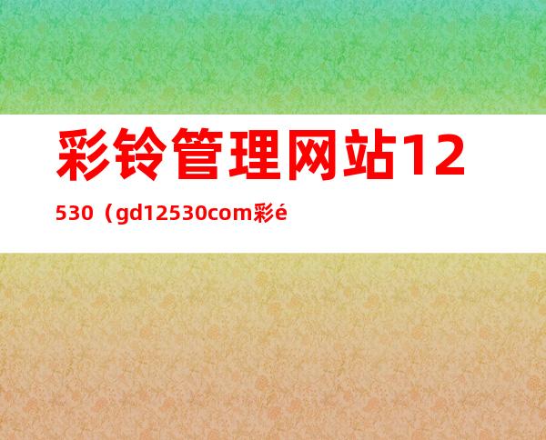 彩铃管理网站12530（gd.12530.com彩铃管理）