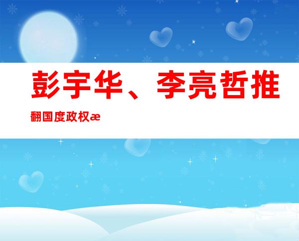 彭宇华、李亮哲推翻 国度 政权案一审闭庭择期宣判