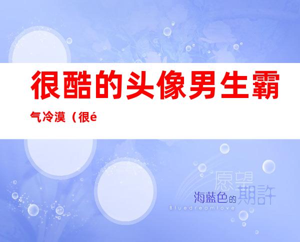 很酷的头像 男生 霸气 冷漠（很酷的头像女生 霸气动漫）