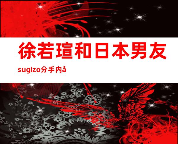 徐若瑄和日本男友sugizo分手内幕曝光