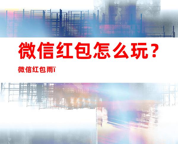 微信红包怎么玩？微信红包雨，收到手收抽筋 _红包雨