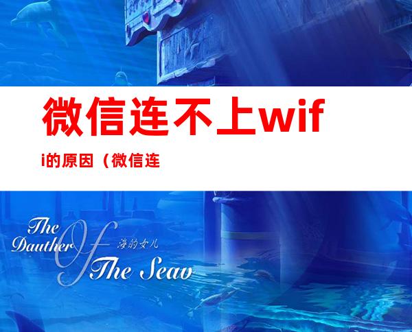 微信连不上wifi的原因（微信连不上wifi）