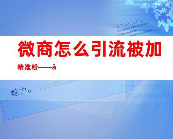 微商怎么引流被加精准粉——微商怎样引流推广纸尿裤