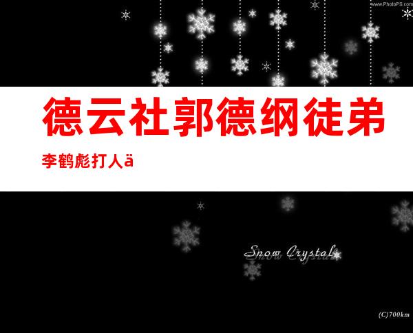 德云社郭德纲徒弟李鹤彪打人事件 李鹤彪为什么打记者