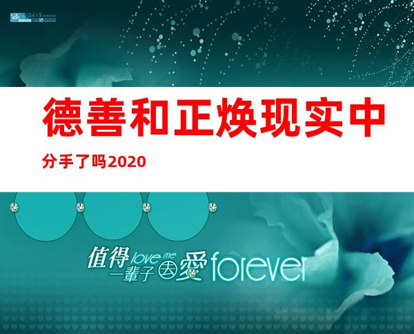 德善和正焕现实中分手了吗2020（德善和正焕现实中分手了吗）