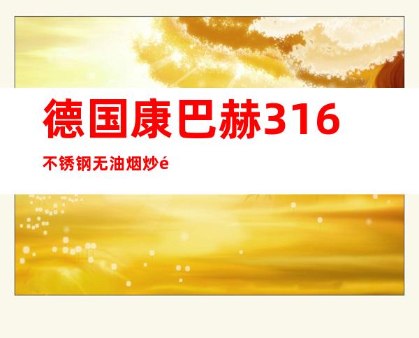 德国康巴赫316不锈钢无油烟炒锅（德国316不锈钢锅 哪个牌子好）