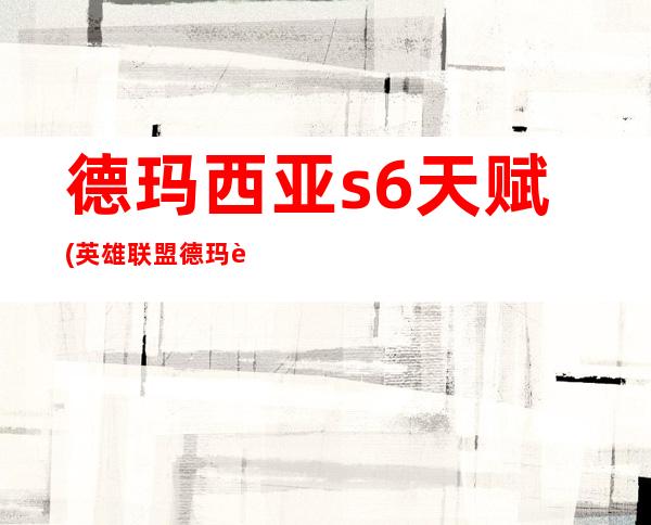 德玛西亚s6天赋(英雄联盟德玛西亚天赋)