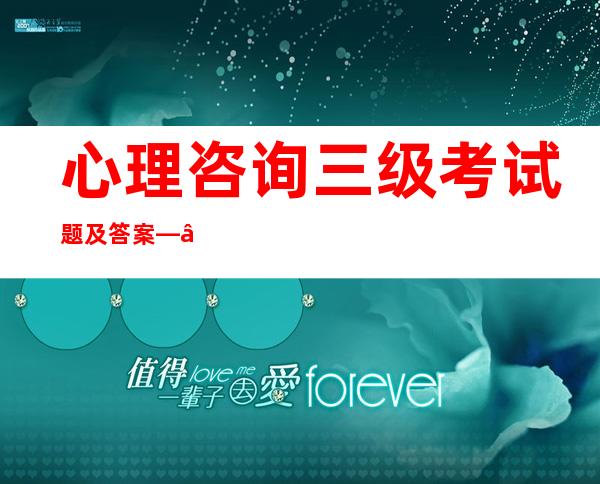 心理咨询三级考试题及答案——国家心理咨询三级考试