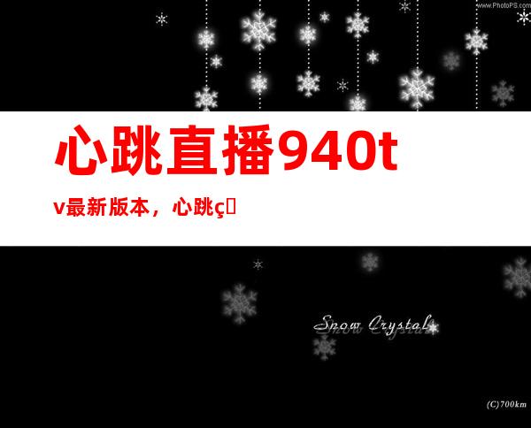 心跳直播940tv最新版本，心跳直播地址