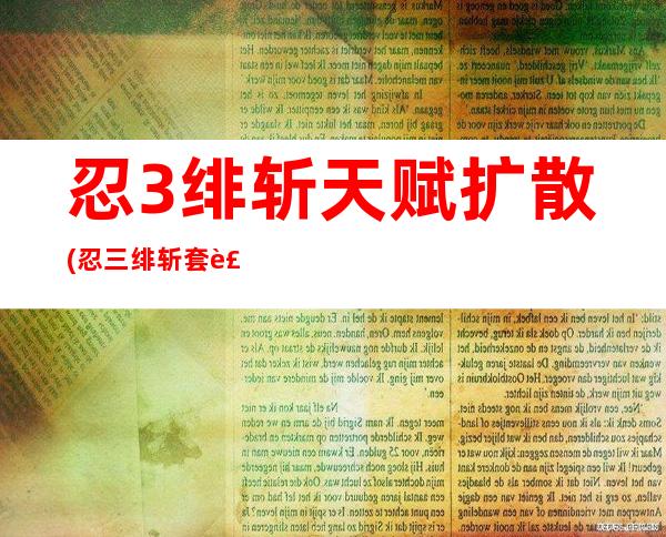 忍3绯斩天赋扩散(忍三绯斩套装)