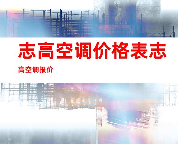 志高空调价格表 志高空调报价