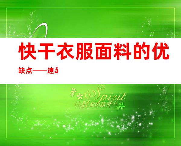 快干衣服面料的优缺点——速干衣是什么面料的