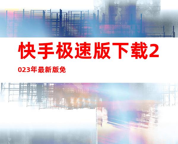 快手极速版下载2023年最新版免费版-快手极速版正版手机版下载