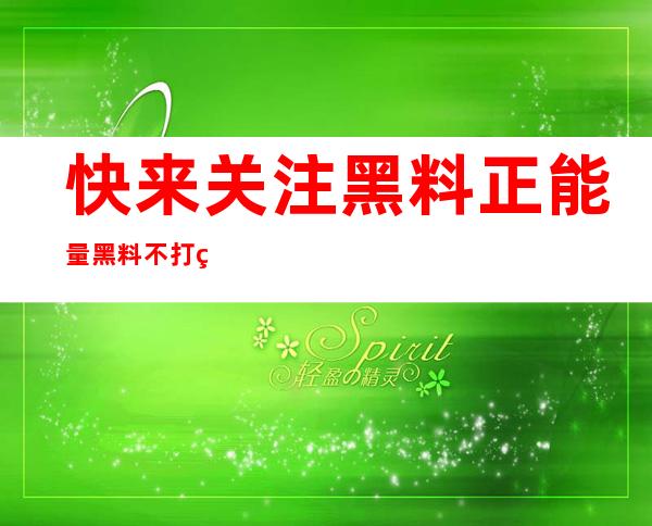 快来关注黑料正能量黑料不打烊传送门，感受更多正能量