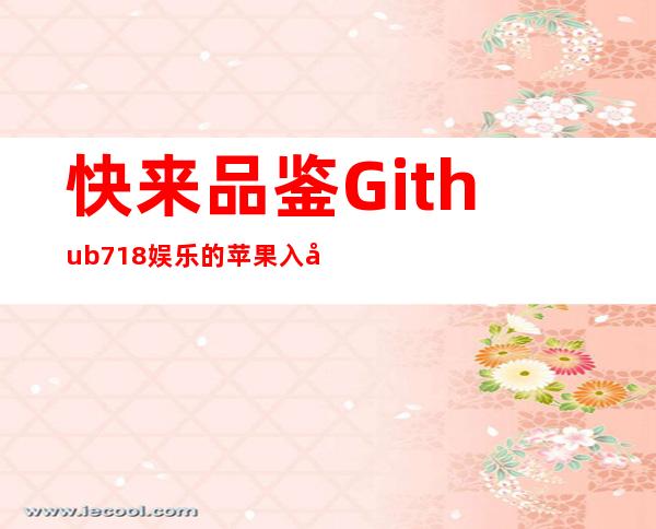 快来品鉴Github 718娱乐的苹果入口，简洁实用！